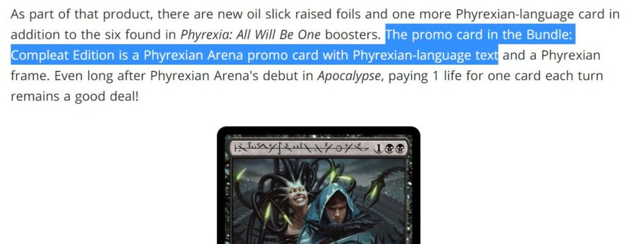 As part of that product, there are new oil slick raised foils and one more Phyrexian-language card in addition to the six found in Phyrexia: All Will Be One boosters. The promo card in the Bundle: Compleat Edition is a Phyrexian Arena promo card with Phyrexian-language text and a Phyrexian frame. Even long after Phyrexian Arena's debut in Apocalypse, paying 1 life for one card each turn remains a good deal!